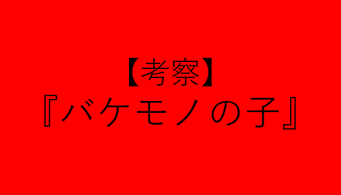 考察,バケモノの子